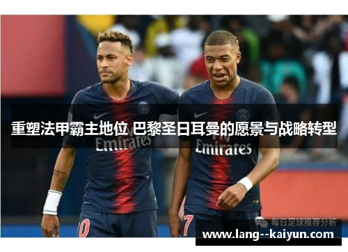 重塑法甲霸主地位 巴黎圣日耳曼的愿景与战略转型