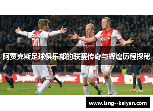 阿贾克斯足球俱乐部的联赛传奇与辉煌历程探秘