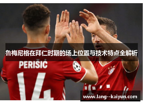 鲁梅尼格在拜仁时期的场上位置与技术特点全解析