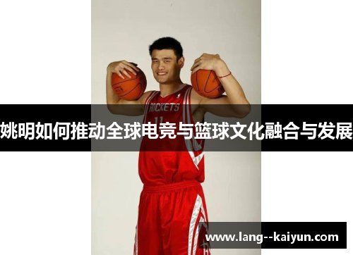 姚明如何推动全球电竞与篮球文化融合与发展