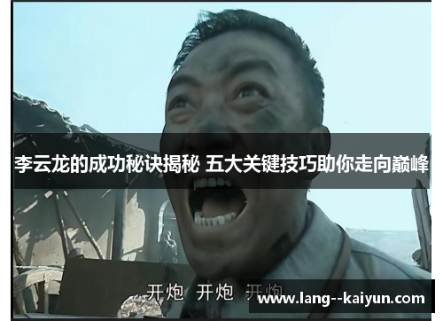 李云龙的成功秘诀揭秘 五大关键技巧助你走向巅峰