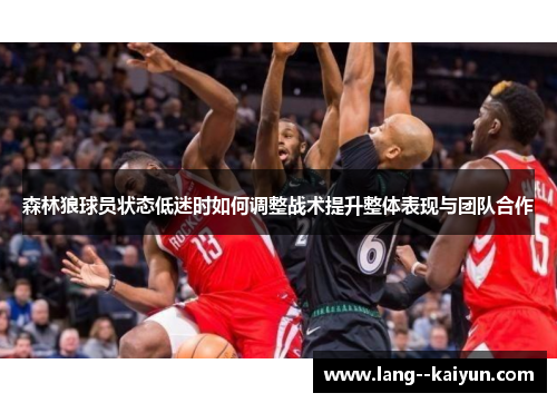 森林狼球员状态低迷时如何调整战术提升整体表现与团队合作