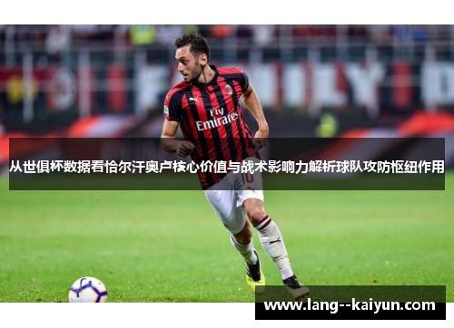 从世俱杯数据看恰尔汗奥卢核心价值与战术影响力解析球队攻防枢纽作用
