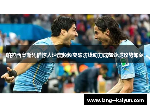 帕拉西奥斯凭借惊人速度频频突破防线助力成都蓉城攻势如潮