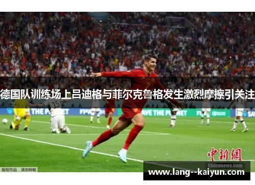 德国队训练场上吕迪格与菲尔克鲁格发生激烈摩擦引关注