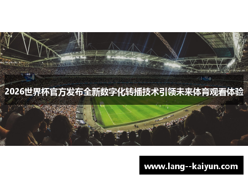 2026世界杯官方发布全新数字化转播技术引领未来体育观看体验